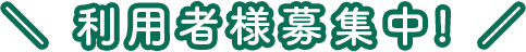 利用者様募集中!