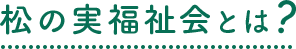 松の実福祉会とは?